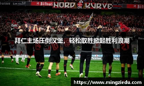 拜仁主场压倒汉堡，轻松取胜掀起胜利浪潮