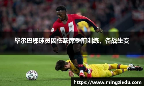 毕尔巴鄂球员因伤缺席季前训练，备战生变