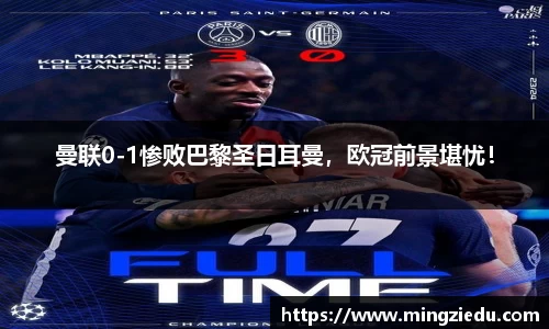 曼联0-1惨败巴黎圣日耳曼，欧冠前景堪忧！