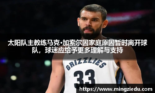 太阳队主教练马克·加索尔因家庭原因暂时离开球队，球迷应给予更多理解与支持