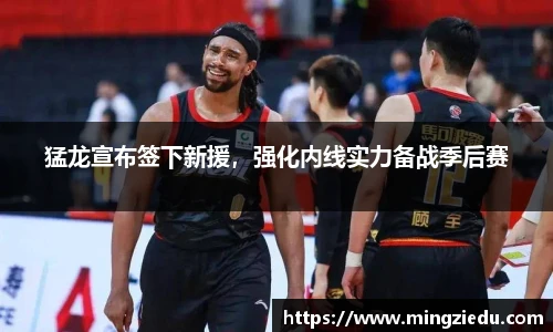 猛龙宣布签下新援，强化内线实力备战季后赛