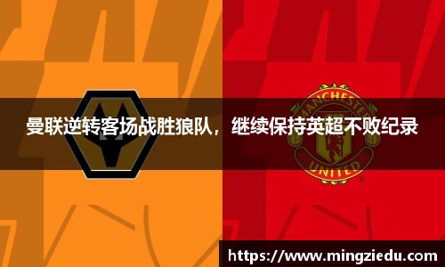 曼联逆转客场战胜狼队，继续保持英超不败纪录