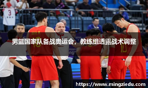 男篮国家队备战奥运会，教练组透露战术调整