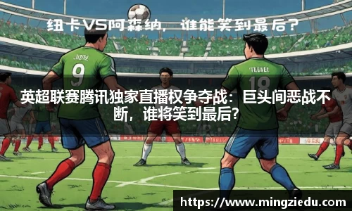 英超联赛腾讯独家直播权争夺战：巨头间恶战不断，谁将笑到最后？