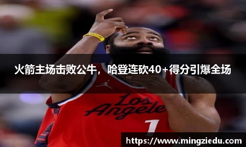 火箭主场击败公牛，哈登连砍40+得分引爆全场