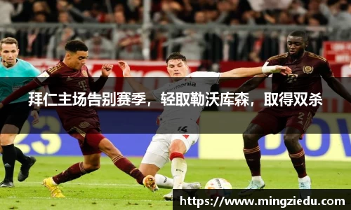 拜仁主场告别赛季，轻取勒沃库森，取得双杀