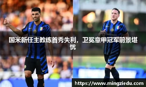 国米新任主教练首秀失利，卫冕意甲冠军前景堪忧