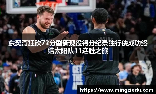 东契奇狂砍73分刷新现役得分纪录独行侠成功终结太阳队11连胜之旅