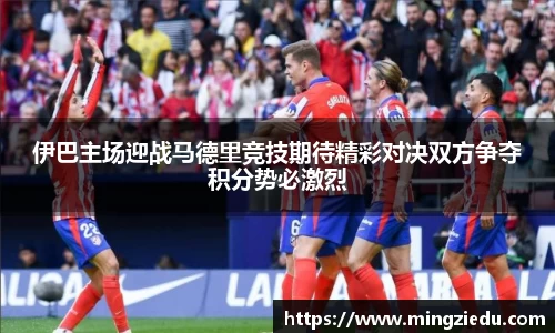伊巴主场迎战马德里竞技期待精彩对决双方争夺积分势必激烈