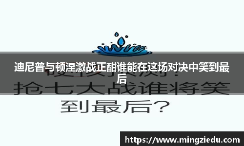 迪尼普与顿涅激战正酣谁能在这场对决中笑到最后