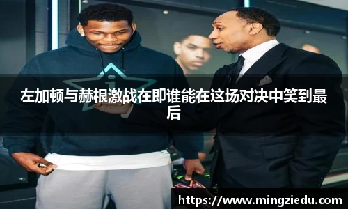 左加顿与赫根激战在即谁能在这场对决中笑到最后