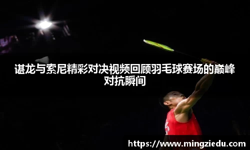 谌龙与索尼精彩对决视频回顾羽毛球赛场的巅峰对抗瞬间