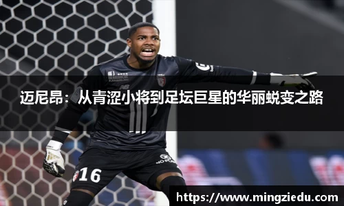 迈尼昂：从青涩小将到足坛巨星的华丽蜕变之路